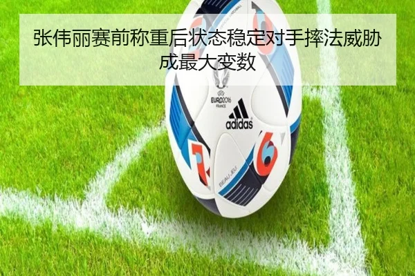 张伟丽赛前称重后状态稳定对手摔法威胁成最大变数 | yabo