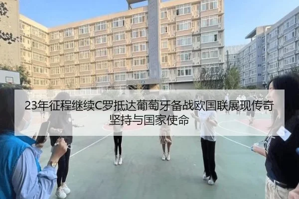 23年征程继续C罗抵达葡萄牙备战欧国联展现传奇坚持与国家使命（yabo）