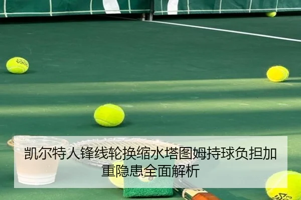 凯尔特人锋线轮换缩水塔图姆持球负担加重隐患全面解析（yabo）
